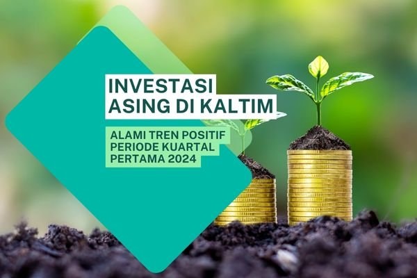 Iklim Investasi Asing di Kaltim Alami Tren Positif Periode Kuartal Pertama 2024, Apa Saja Faktornya?
